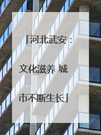 河北武安：文化滋养 城市不断生长